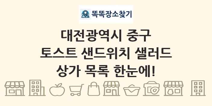대전광역시 중구 토스트 샌드위치 샐러드 상가 목록 및 정보