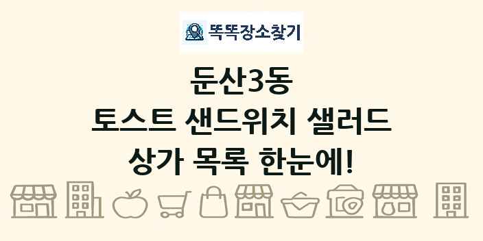 둔산3동 토스트 샌드위치 샐러드 상가 목록 및 정보
