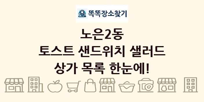 노은2동 토스트 샌드위치 샐러드 상가 목록 및 정보