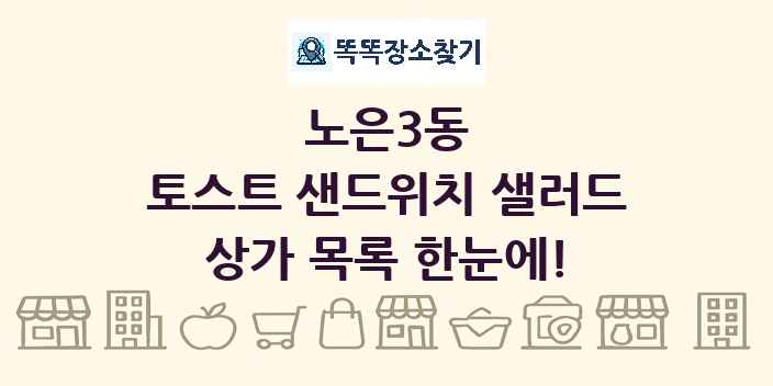 노은3동 토스트 샌드위치 샐러드 상가 목록 및 정보