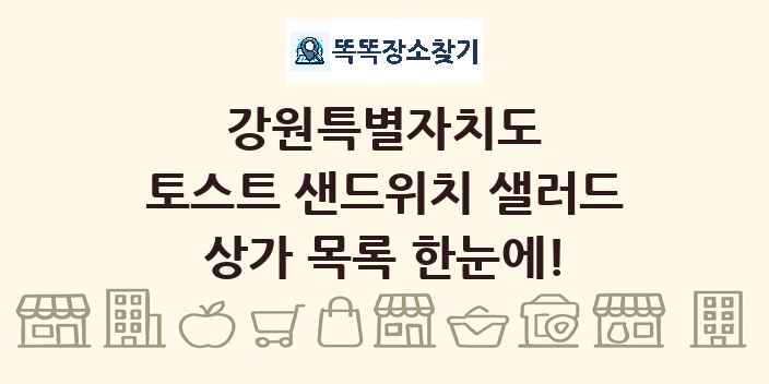 강원특별자치도 토스트 샌드위치 샐러드 상가 목록 및 정보
