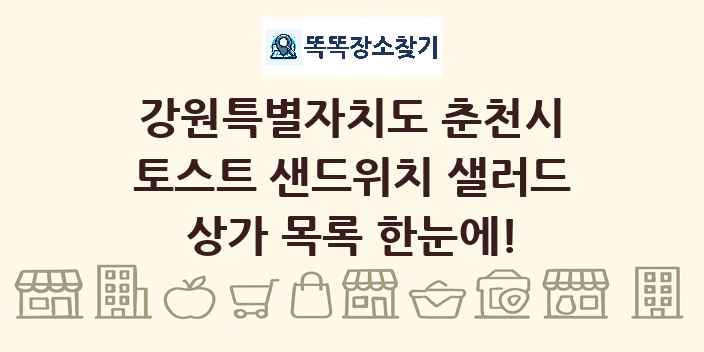 강원특별자치도 춘천시 토스트 샌드위치 샐러드 상가 목록 및 정보