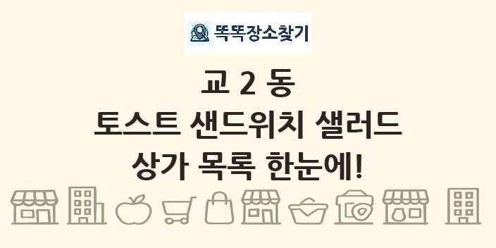 교2동 토스트 샌드위치 샐러드 상가 목록 및 정보