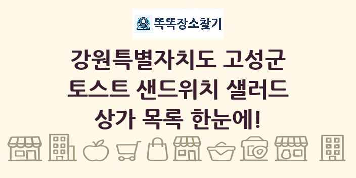 강원특별자치도 고성군 토스트 샌드위치 샐러드 상가 목록 및 정보