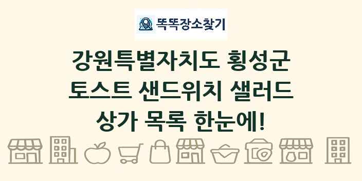 강원특별자치도 횡성군 토스트 샌드위치 샐러드 상가 목록 및 정보