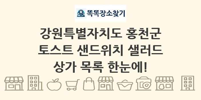 강원특별자치도 홍천군 토스트 샌드위치 샐러드 상가 목록 및 정보