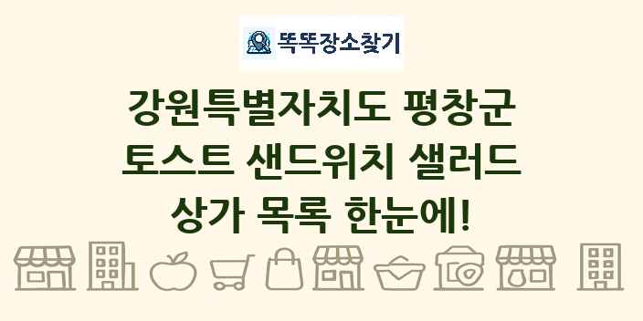 강원특별자치도 평창군 토스트 샌드위치 샐러드 상가 목록 및 정보