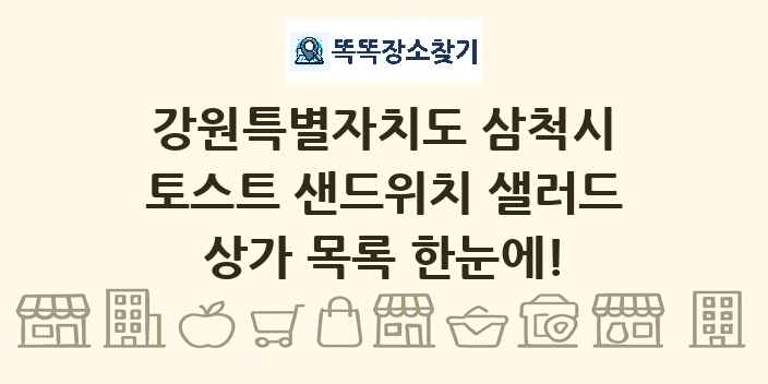 강원특별자치도 삼척시 토스트 샌드위치 샐러드 상가 목록 및 정보