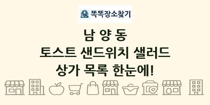 남양동 토스트 샌드위치 샐러드 상가 목록 및 정보