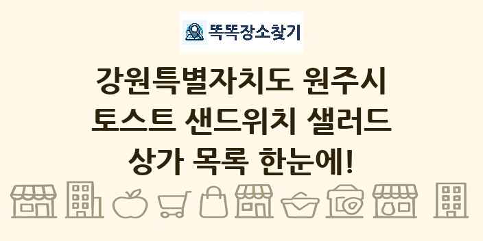 강원특별자치도 원주시 토스트 샌드위치 샐러드 상가 목록 및 정보