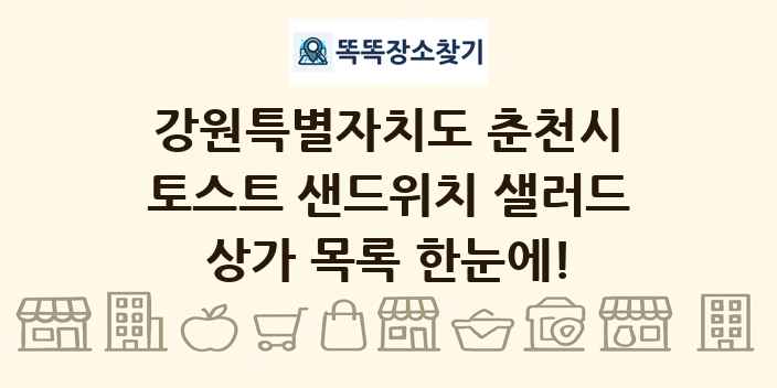강원특별자치도 춘천시 토스트 샌드위치 샐러드 상가 목록 및 정보