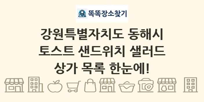 강원특별자치도 동해시 토스트 샌드위치 샐러드 상가 목록 및 정보