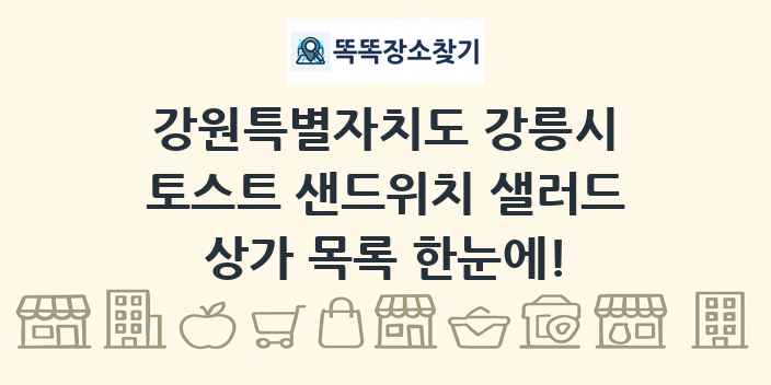 강원특별자치도 강릉시 토스트 샌드위치 샐러드 상가 목록 및 정보