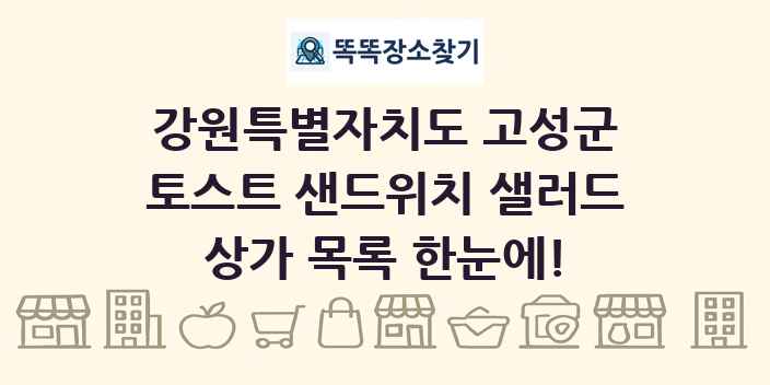 강원특별자치도 고성군 토스트 샌드위치 샐러드 상가 목록 및 정보
