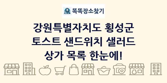 강원특별자치도 횡성군 토스트 샌드위치 샐러드 상가 목록 및 정보