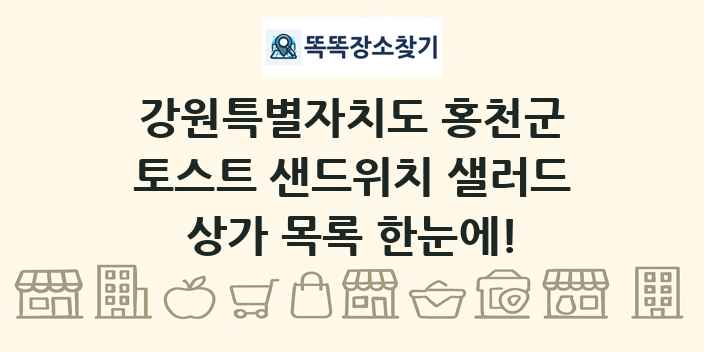 강원특별자치도 홍천군 토스트 샌드위치 샐러드 상가 목록 및 정보