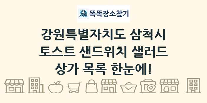 강원특별자치도 삼척시 토스트 샌드위치 샐러드 상가 목록 및 정보