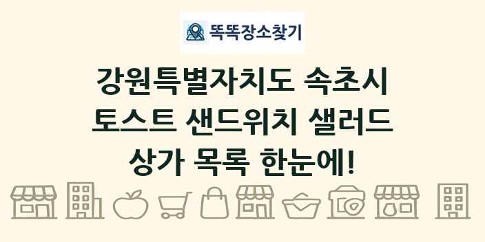 강원특별자치도 속초시 토스트 샌드위치 샐러드 상가 목록 및 정보