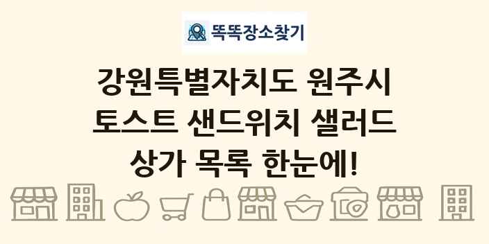 강원특별자치도 원주시 토스트 샌드위치 샐러드 상가 목록 및 정보