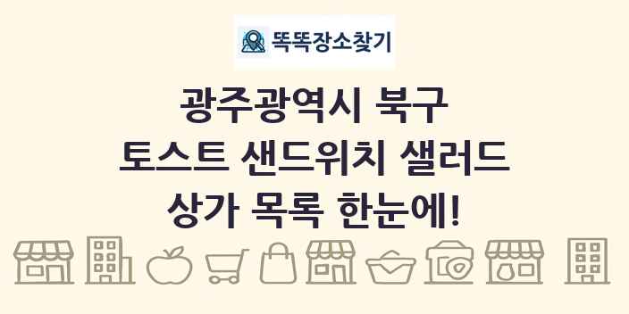 광주광역시 북구 토스트 샌드위치 샐러드 상가 목록 및 정보