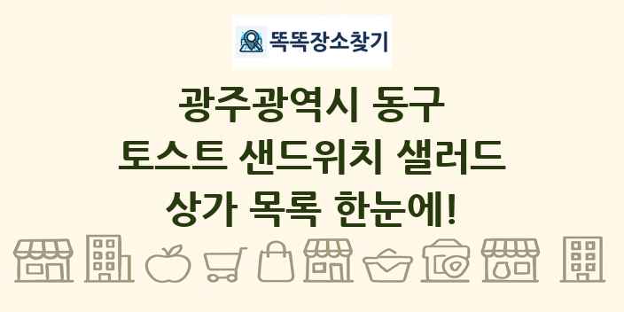 광주광역시 동구 토스트 샌드위치 샐러드 상가 목록 및 정보