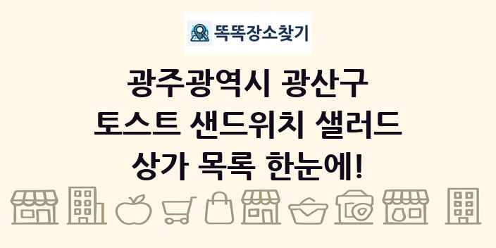 광주광역시 광산구 토스트 샌드위치 샐러드 상가 목록 및 정보