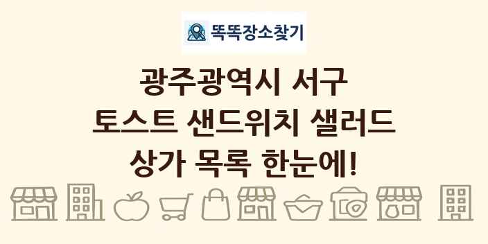 광주광역시 서구 토스트 샌드위치 샐러드 상가 목록 및 정보