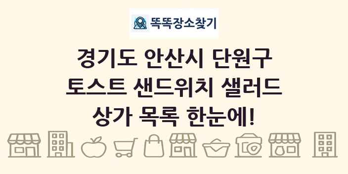 경기도 안산시 단원구 토스트 샌드위치 샐러드 상가 목록 및 정보