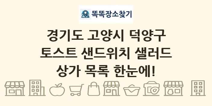 경기도 고양시 덕양구 토스트 샌드위치 샐러드 상가 목록 및 정보