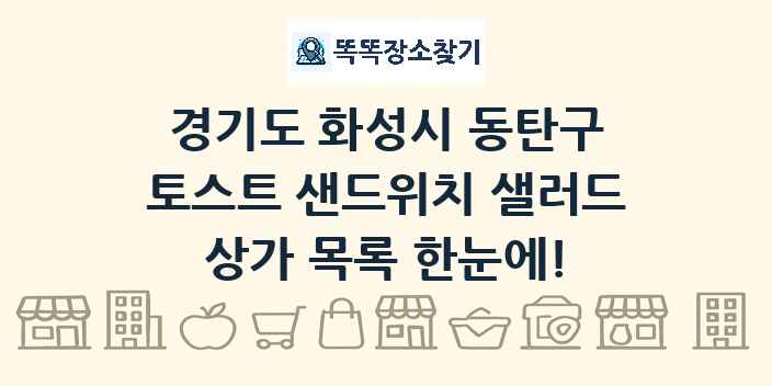 경기도 화성시 동탄구 토스트 샌드위치 샐러드 상가 목록 및 정보