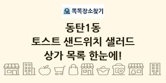 동탄1동 토스트 샌드위치 샐러드 상가 목록 및 정보