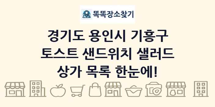 경기도 용인시 기흥구 토스트 샌드위치 샐러드 상가 목록 및 정보