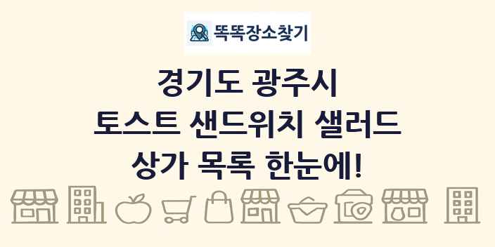 경기도 광주시 토스트 샌드위치 샐러드 상가 목록 및 정보
