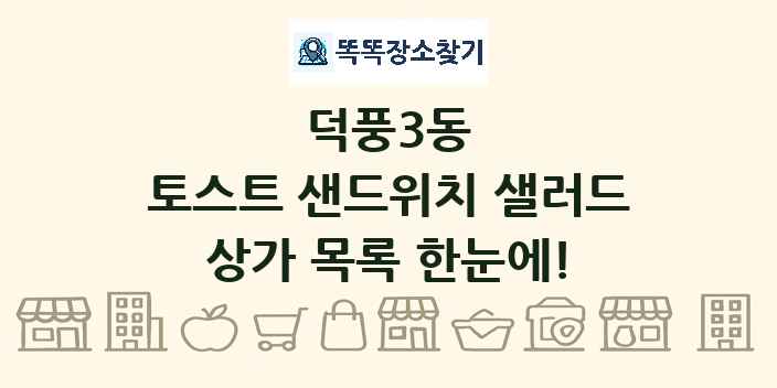 덕풍3동 토스트 샌드위치 샐러드 상가 목록 및 정보