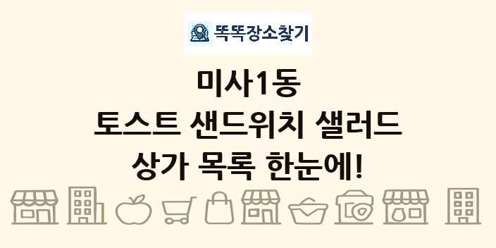 미사1동 토스트 샌드위치 샐러드 상가 목록 및 정보