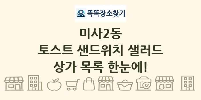 미사2동 토스트 샌드위치 샐러드 상가 목록 및 정보