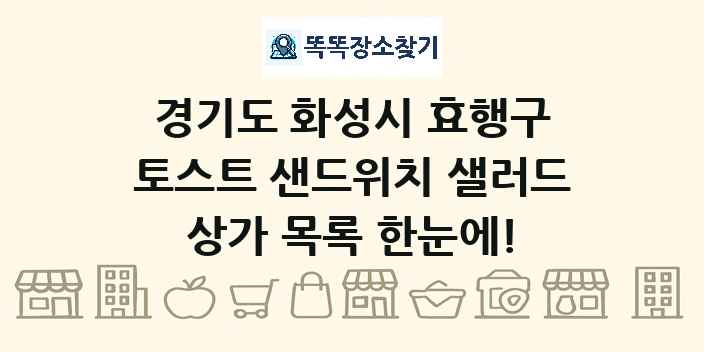 경기도 화성시 효행구 토스트 샌드위치 샐러드 상가 목록 및 정보
