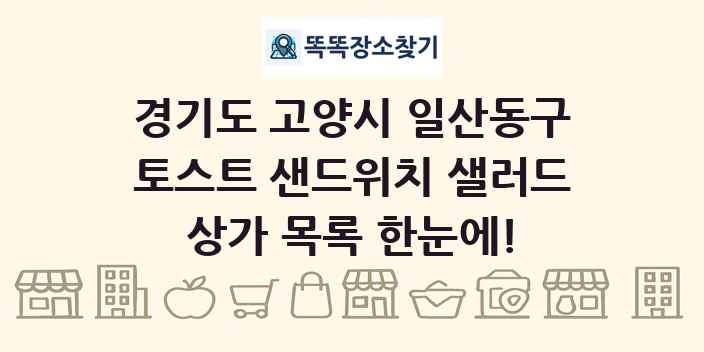 경기도 고양시 일산동구 토스트 샌드위치 샐러드 상가 목록 및 정보
