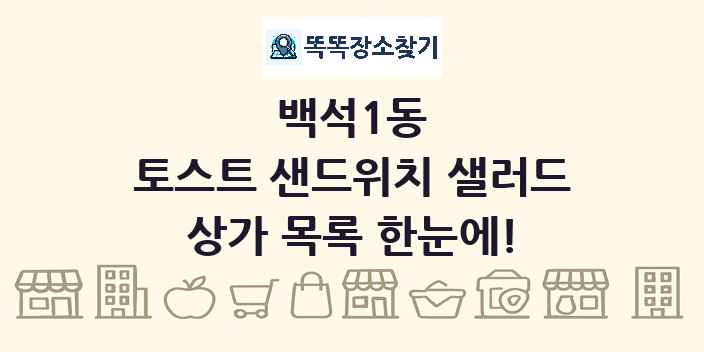 백석1동 토스트 샌드위치 샐러드 상가 목록 및 정보