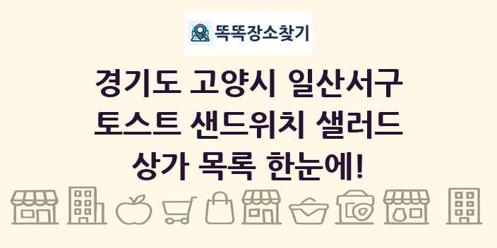 경기도 고양시 일산서구 토스트 샌드위치 샐러드 상가 목록 및 정보