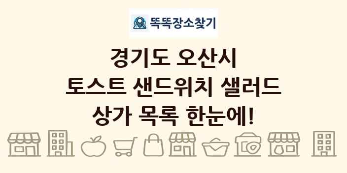 경기도 오산시 토스트 샌드위치 샐러드 상가 목록 및 정보