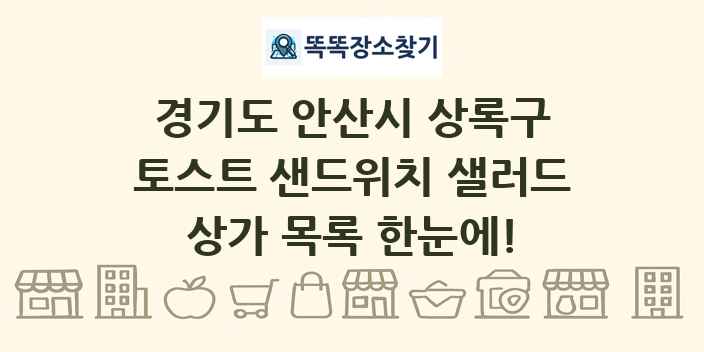 경기도 안산시 상록구 토스트 샌드위치 샐러드 상가 목록 및 정보