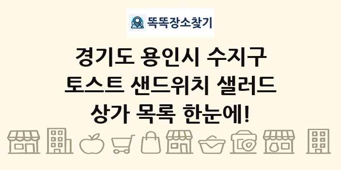 경기도 용인시 수지구 토스트 샌드위치 샐러드 상가 목록 및 정보