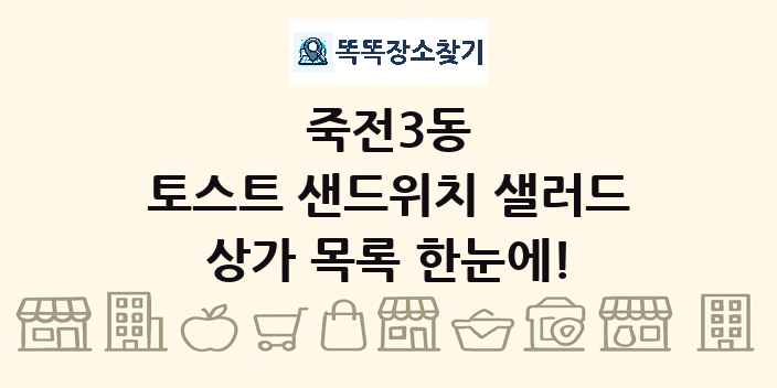 죽전3동 토스트 샌드위치 샐러드 상가 목록 및 정보