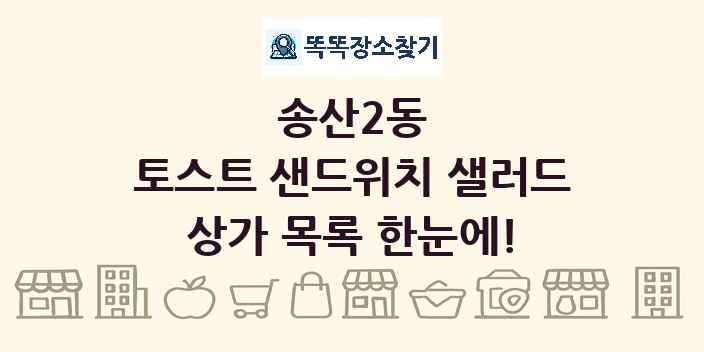 송산2동 토스트 샌드위치 샐러드 상가 목록 및 정보
