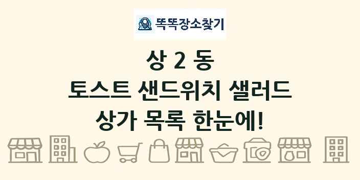 상2동 토스트 샌드위치 샐러드 상가 목록 및 정보