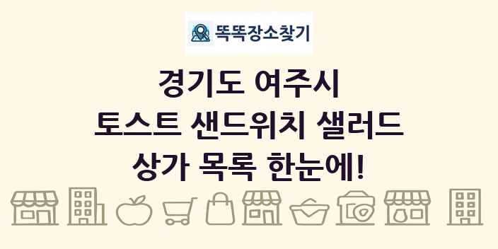 경기도 여주시 토스트 샌드위치 샐러드 상가 목록 및 정보