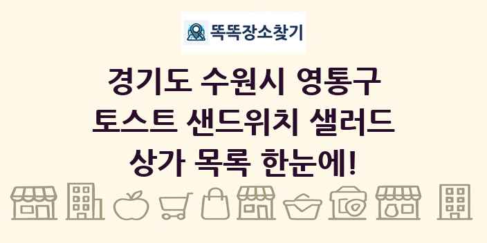 경기도 수원시 영통구 토스트 샌드위치 샐러드 상가 목록 및 정보