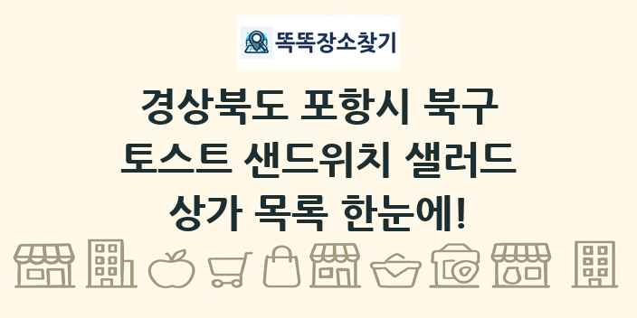 경상북도 포항시 북구 토스트 샌드위치 샐러드 상가 목록 및 정보