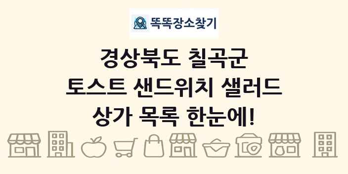 경상북도 칠곡군 토스트 샌드위치 샐러드 상가 목록 및 정보
